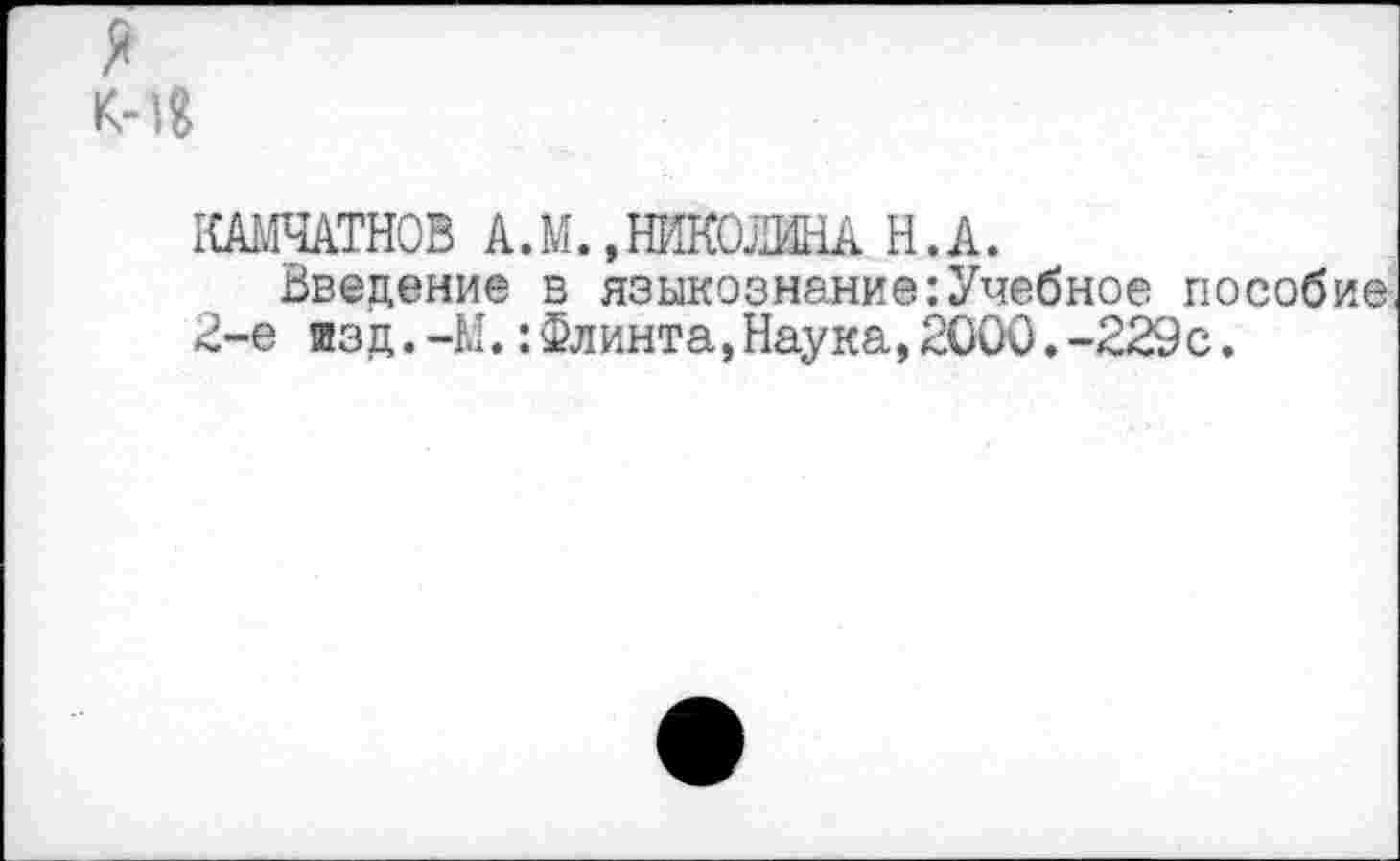 ﻿я
1САМЧАТН0В А.М. »НИКОЛИНА Н.А.
Введение в языкознание:Учебное пособие, 2-е изд.-М.:Флинта,Наука,2000.-229с.